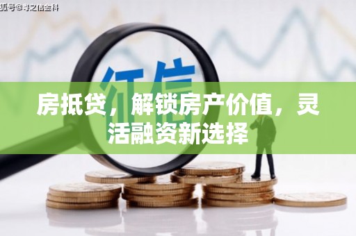 广水房抵贷，解锁房产价值，灵活融资新选择