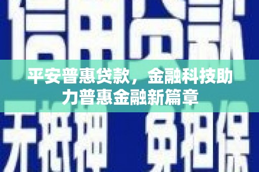 广水平安普惠贷款，金融科技助力普惠金融新篇章