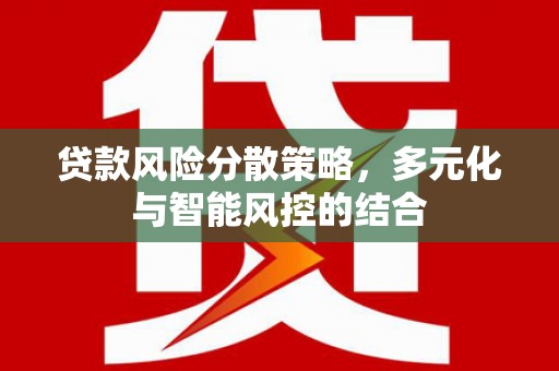 广水贷款风险分散策略，多元化与智能风控的结合