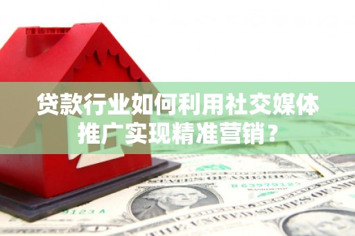 广水贷款行业如何利用社交媒体推广实现精准营销？