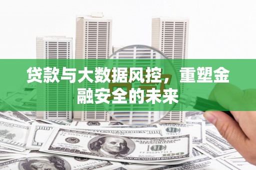 广水贷款与大数据风控，重塑金融安全的未来