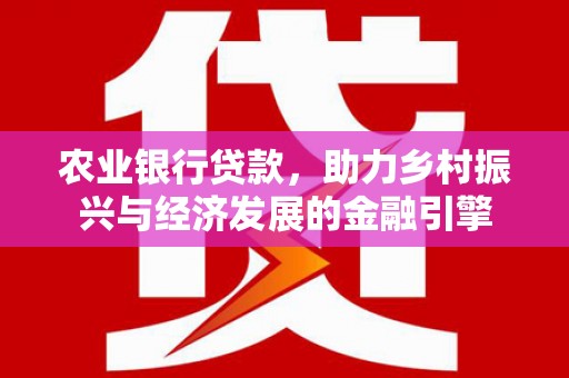 广水农业银行贷款，助力乡村振兴与经济发展的金融引擎