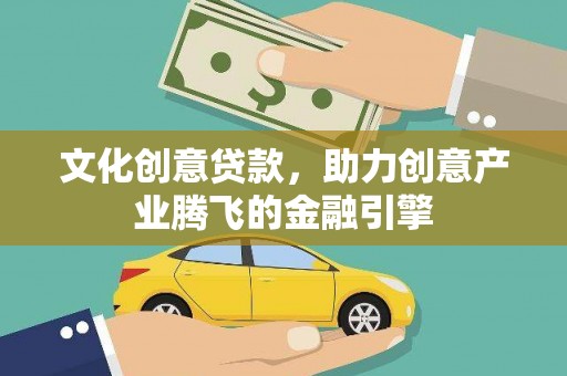 广水文化创意贷款，助力创意产业腾飞的金融引擎