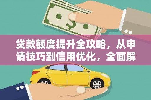 广水贷款额度提升全攻略，从申请技巧到信用优化，全面解析