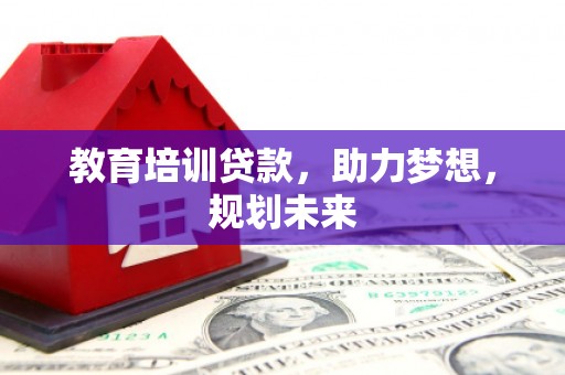 广水教育培训贷款，助力梦想，规划未来