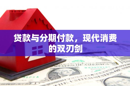 广水贷款与分期付款，现代消费的双刃剑