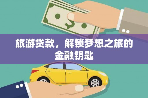 广水旅游贷款，解锁梦想之旅的金融钥匙