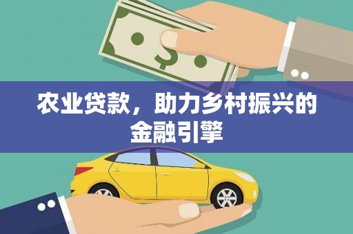 广水农业贷款，助力乡村振兴的金融引擎