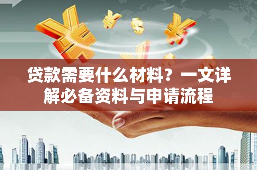 广水贷款需要什么材料？一文详解必备资料与申请流程