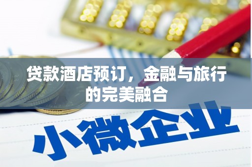 广水贷款酒店预订，金融与旅行的完美融合