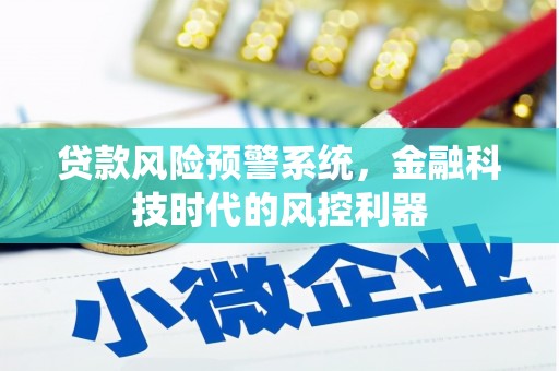 广水贷款风险预警系统，金融科技时代的风控利器