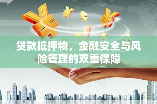 广水贷款抵押物，金融安全与风险管理的双重保障