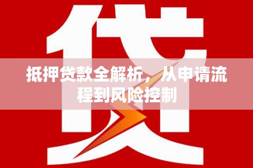 广水抵押贷款全解析，从申请流程到风险控制