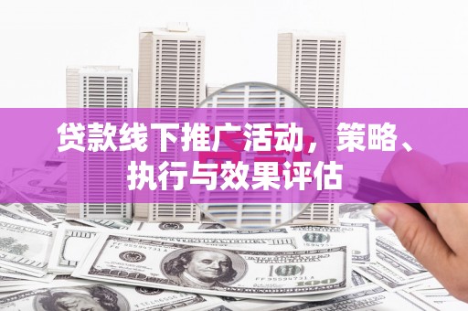 广水贷款线下推广活动，策略、执行与效果评估