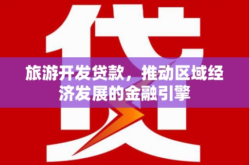 广水旅游开发贷款，推动区域经济发展的金融引擎