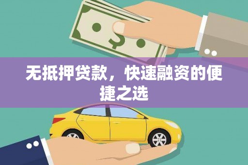 广水无抵押贷款，快速融资的便捷之选