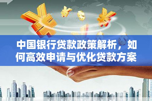 广水中国银行贷款政策解析，如何高效申请与优化贷款方案