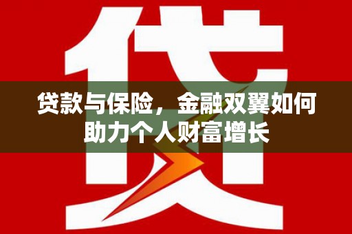 广水贷款与保险，金融双翼如何助力个人财富增长