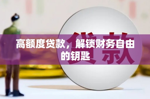 广水高额度贷款，解锁财务自由的钥匙