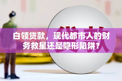 广水白领贷款，现代都市人的财务救星还是隐形陷阱？