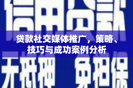 广水贷款社交媒体推广，策略、技巧与成功案例分析