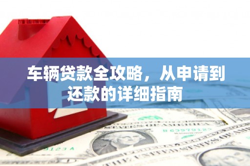 广水车辆贷款全攻略，从申请到还款的详细指南