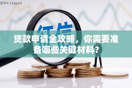 广水贷款申请全攻略，你需要准备哪些关键材料？