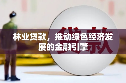 广水林业贷款，推动绿色经济发展的金融引擎