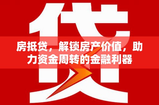 广水房抵贷，解锁房产价值，助力资金周转的金融利器