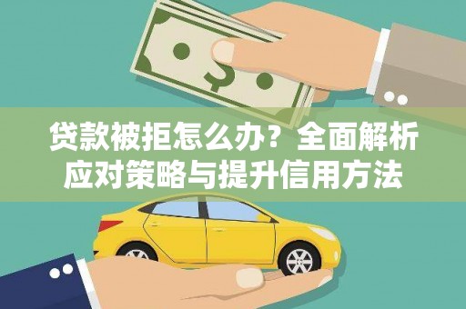 广水贷款被拒怎么办？全面解析应对策略与提升信用方法