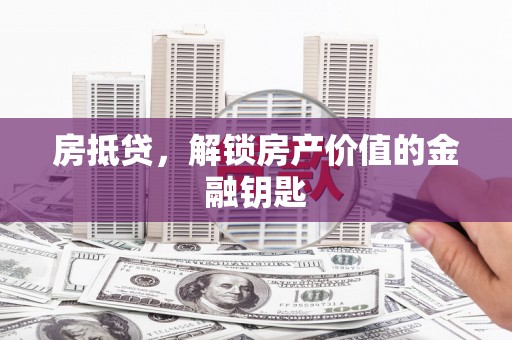 广水房抵贷，解锁房产价值的金融钥匙