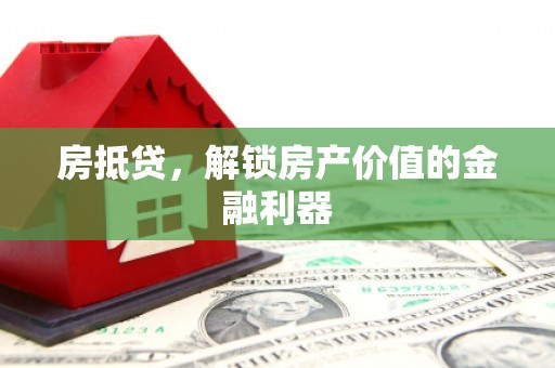广水房抵贷，解锁房产价值的金融利器