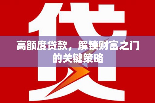 广水高额度贷款，解锁财富之门的关键策略