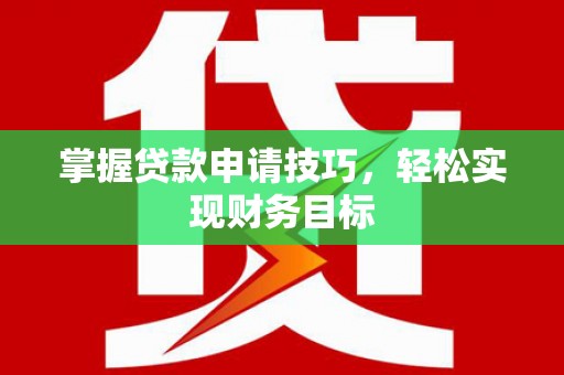 广水掌握贷款申请技巧，轻松实现财务目标