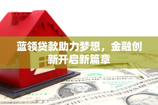 广水蓝领贷款助力梦想，金融创新开启新篇章