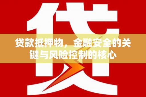 广水贷款抵押物，金融安全的关键与风险控制的核心