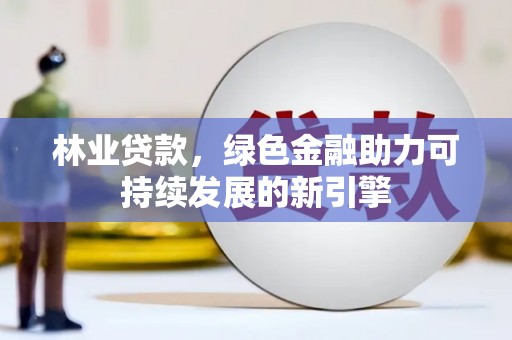 广水林业贷款，绿色金融助力可持续发展的新引擎