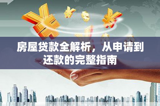 广水房屋贷款全解析，从申请到还款的完整指南
