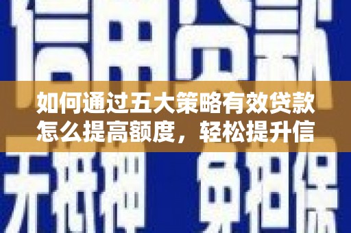 广水如何通过五大策略有效贷款怎么提高额度，轻松提升信用价值