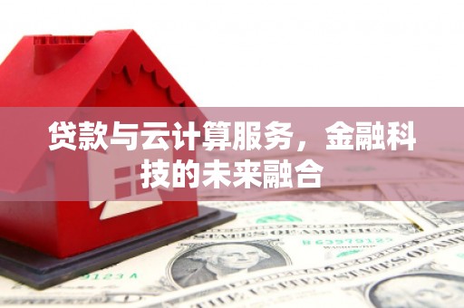 广水贷款与云计算服务，金融科技的未来融合