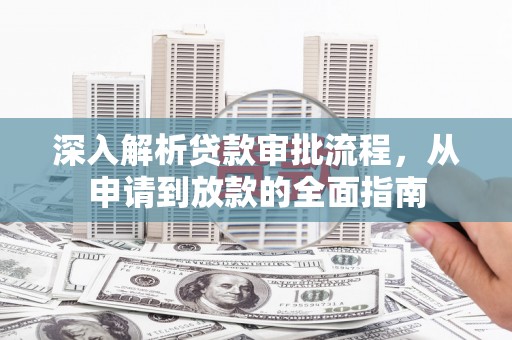 广水深入解析贷款审批流程，从申请到放款的全面指南