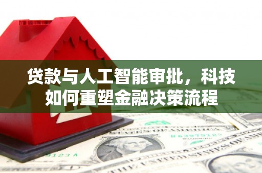 广水贷款与人工智能审批，科技如何重塑金融决策流程