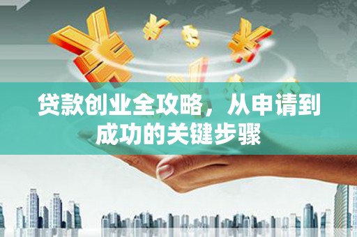 广水贷款创业全攻略，从申请到成功的关键步骤