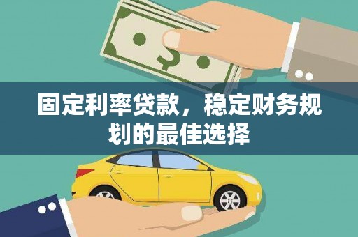 广水固定利率贷款，稳定财务规划的最佳选择