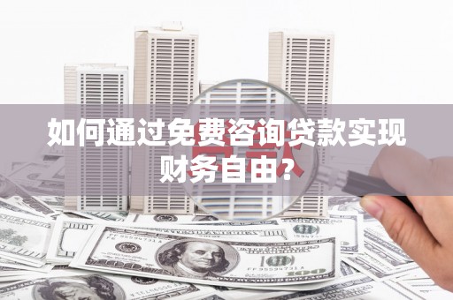 广水如何通过免费咨询贷款实现财务自由？