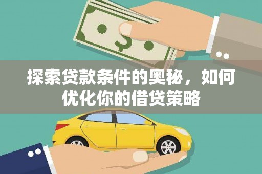 广水探索贷款条件的奥秘，如何优化你的借贷策略