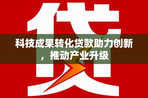 广水科技成果转化贷款助力创新，推动产业升级
