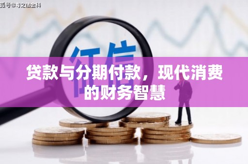 广水贷款与分期付款，现代消费的财务智慧