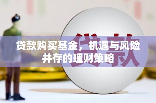 广水贷款购买基金，机遇与风险并存的理财策略