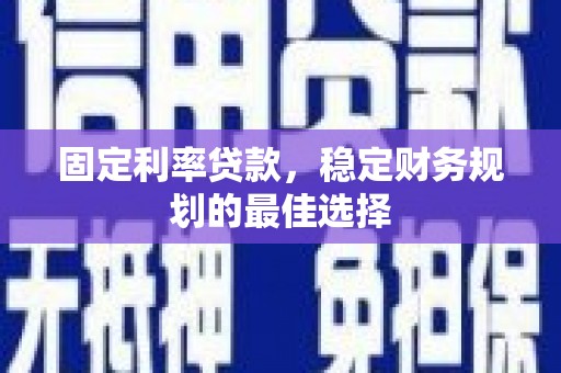 广水固定利率贷款，稳定财务规划的最佳选择